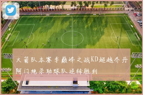 火箭队本赛季巅峰之战KD超越乔丹阿门绝杀助球队逆转胜利