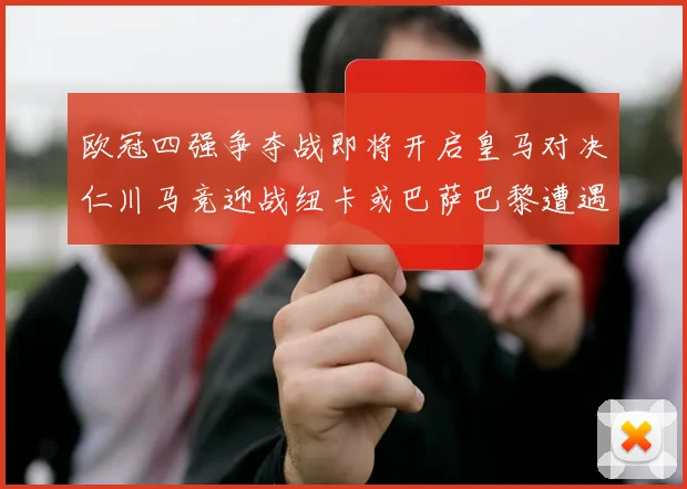 欧冠四强争夺战即将开启皇马对决仁川马竞迎战纽卡或巴萨巴黎遭遇红军挑战