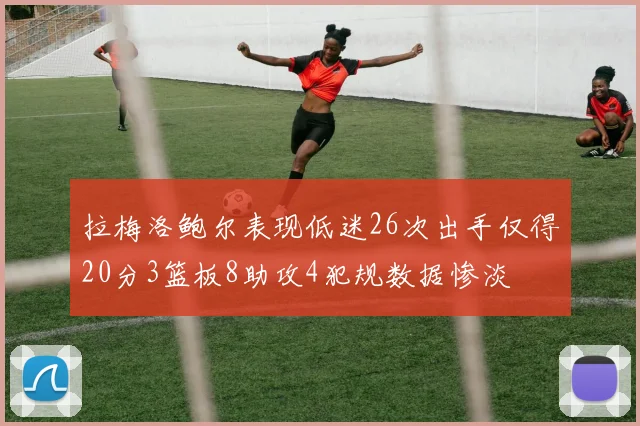 拉梅洛鲍尔表现低迷26次出手仅得20分3篮板8助攻4犯规数据惨淡
