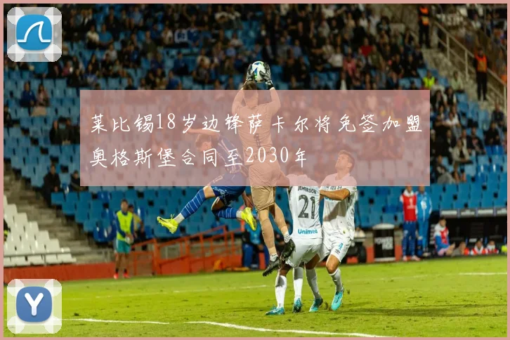 莱比锡18岁边锋萨卡尔将免签加盟奥格斯堡合同至2030年