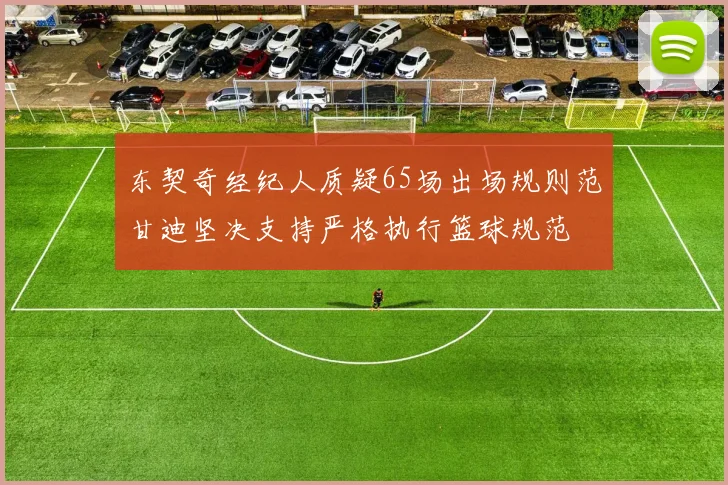 东契奇经纪人质疑65场出场规则范甘迪坚决支持严格执行篮球规范