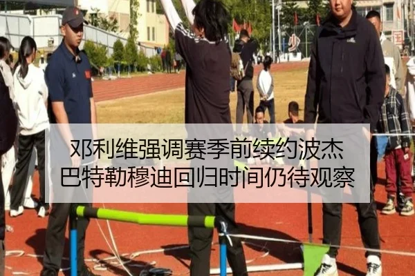 邓利维强调赛季前续约波杰 巴特勒穆迪回归时间仍待观察（kaiyun..comapp）