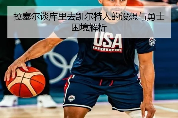 拉塞尔谈库里去凯尔特人的设想与勇士困境解析（kaiyun..comapp）