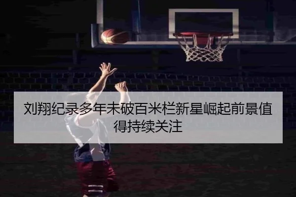 刘翔纪录多年未破百米栏新星崛起前景值得持续关注（kaiyun..comapp）