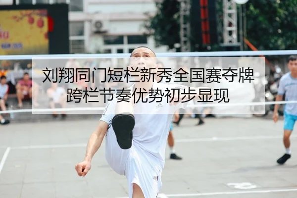 刘翔同门短栏新秀全国赛夺牌 跨栏节奏优势初步显现（kaiyun..comapp）