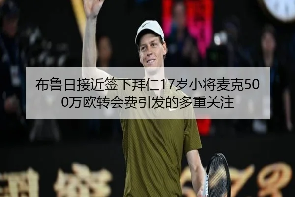 布鲁日接近签下拜仁17岁小将麦克500万欧转会费引发的多重关注（kaiyun..comapp）